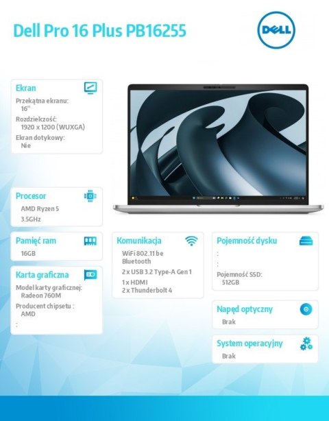 Laptop Dell Pro 16 Plus PB16255 W11P AMD Ryzen 5 PRO 230/16GB/512GB/16.0 FHD+/AMD Radeon 760M/FPr&SmtCd/FHD/IRCam/Mic/WLAN+BT/Bc Laptop Dell Pro 16 Plus PB16255 W11P AMD Ryzen 5 PRO 230/16GB/512GB/16.0 FHD+/AMD Radeon 760M/FPr&SmtCd/FHD/IRCam/Mic/WLAN+BT/Bc